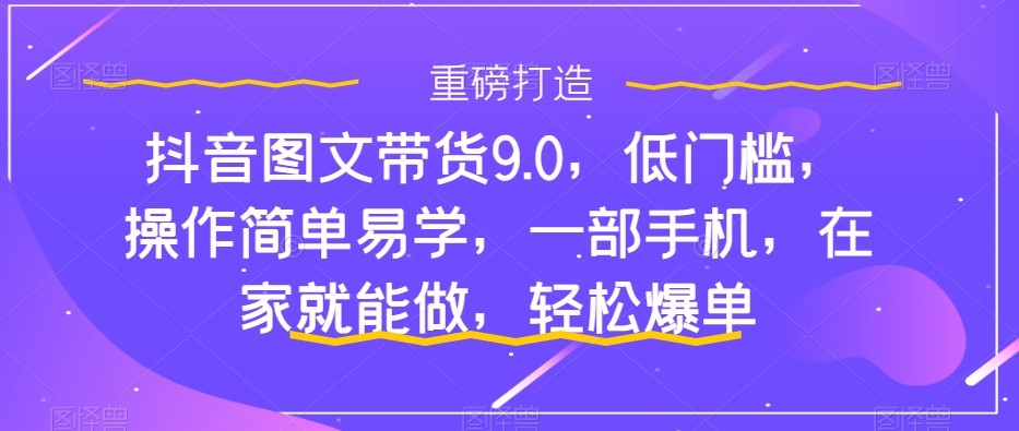 抖音图文带货9.0,低门槛,操作简单易学,一部手机,在家就能做,轻松爆单9256 作者:福缘创业网 帖子ID:103404 抖音图文带货9.0,低门槛,操作简单易学,一部手机,在家就能做,轻松爆单9256 作者:福缘创业网 帖子ID:103404