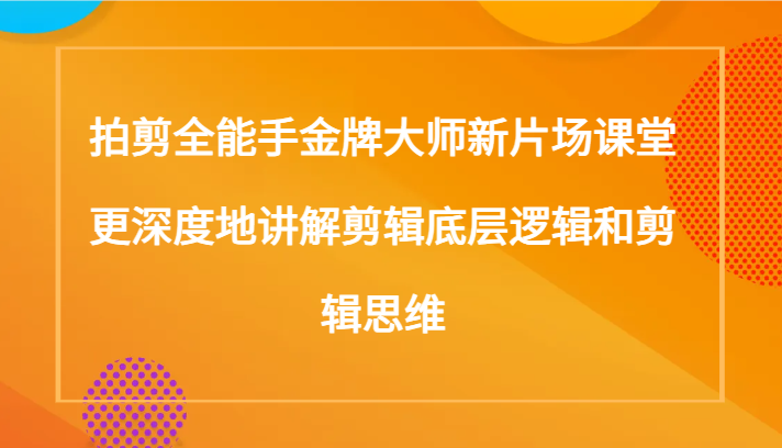 拍剪全能手金牌大师新片场课堂，更深度地讲解剪辑底层逻辑和剪辑思维（117节课）5583 作者:福缘创业网 帖子ID:105108 