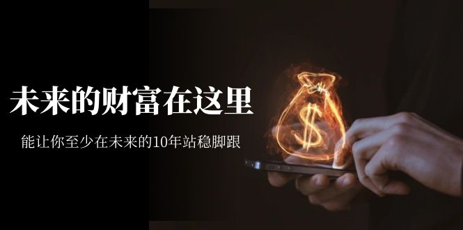某收费文章《未来的财富在这里》能让你至少在未来的10年站稳脚跟9495 作者:福缘创业网 帖子ID:102283 某收费文章《未来的财富在这里》能让你至少在未来的10年站稳脚跟9495 作者:福缘创业网 帖子ID:102283