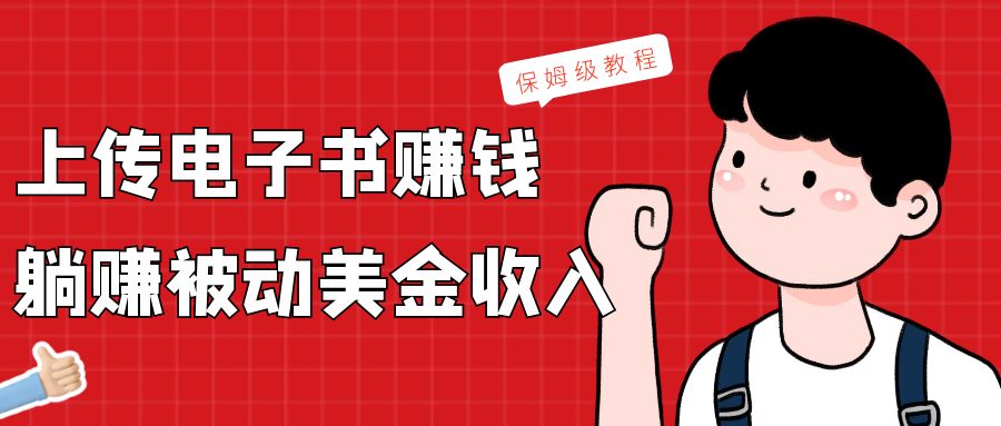 上传电子书，赚取被动美金收入，保姆级教程2344 作者:福缘创业网 帖子ID:105928 