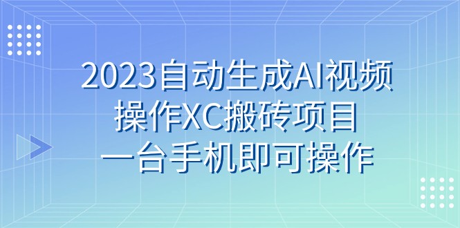 2023自动生成AI视频操作XC搬砖项目,一台手机即可操作344 作者:福缘创业网 帖子ID:103422 2023自动生成AI视频操作XC搬砖项目,一台手机即可操作344 作者:福缘创业网 帖子ID:103422