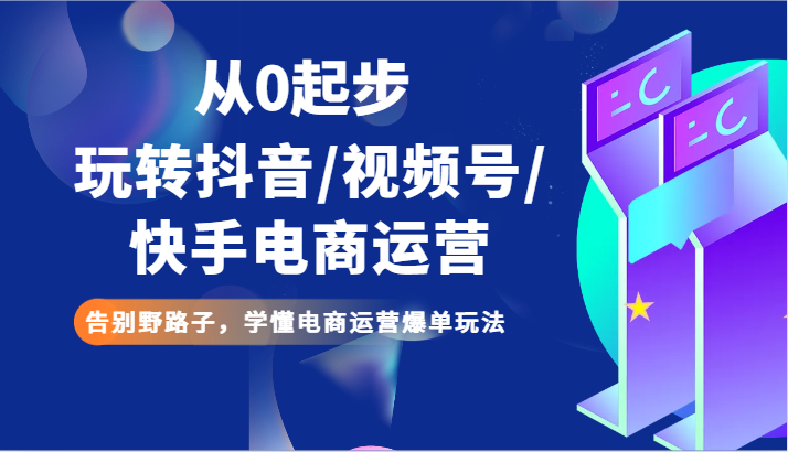 从0起步玩转抖音/视频号/快手电商运营 告别野路子，学懂电商运营爆单玩法326 作者:福缘创业网 帖子ID:105919 