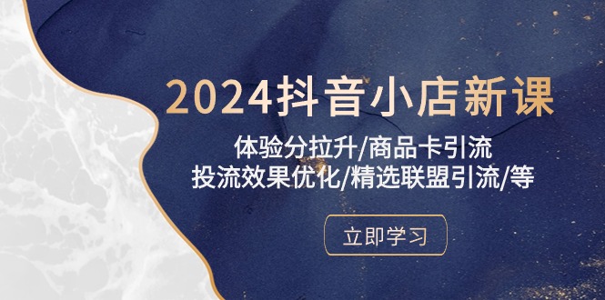 2024抖音小店新课，体验分拉升/商品卡引流/投流效果优化/精选联盟引流/等417 作者:福缘创业网 帖子ID:108688 