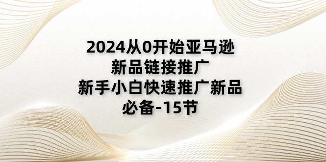 2024从0开始亚马逊新品链接推广,新手小白快速推广新品的必备(15节)7494 作者:福缘创业网 帖子ID:110241 2024从0开始亚马逊新品链接推广,新手小白快速推广新品的必备(15节)7494 作者:福缘创业网 帖子ID:110241