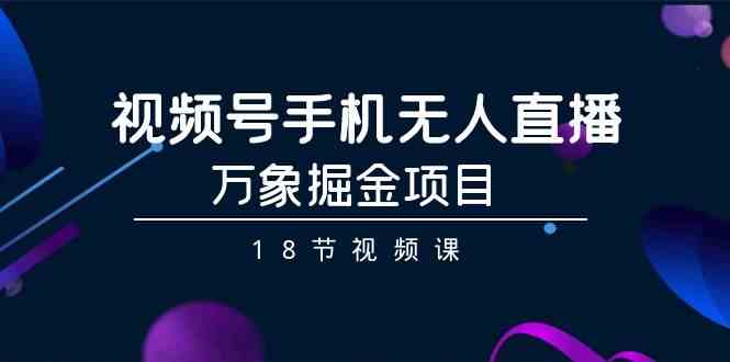 视频号手机无人直播-万象掘金项目(18节视频课)3241 作者:福缘创业网 帖子ID:106899 视频号手机无人直播-万象掘金项目(18节视频课)3241 作者:福缘创业网 帖子ID:106899