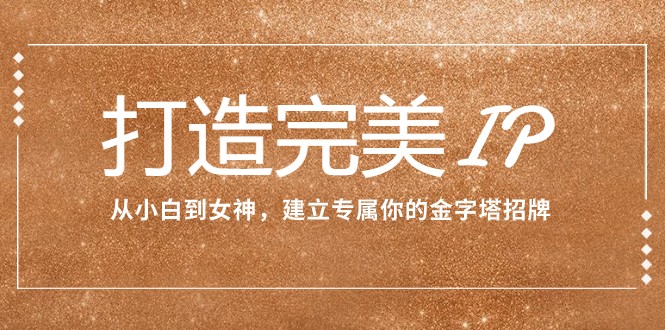 打造完美IP:从小白到女神,建立专属你的金字塔招牌(15节课)3846 作者:福缘创业网 帖子ID:104246 打造完美IP:从小白到女神,建立专属你的金字塔招牌(15节课)3846 作者:福缘创业网 帖子ID:104246