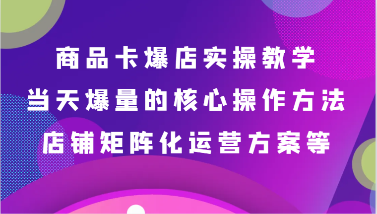 商品卡爆店实操教学,基础到进阶保姆式讲解、当天爆量核心方法、店铺矩阵化运营方案等6045 作者:福缘创业网 帖子ID:106353 商品卡爆店实操教学,基础到进阶保姆式讲解、当天爆量核心方法、店铺矩阵化运营方案等6045 作者:福缘创业网 帖子ID:106353