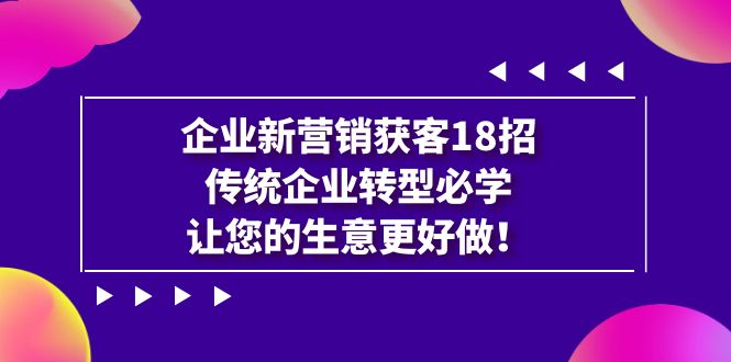 企业·新营销·获客18招,传统企业·转型必学,让您的生意更好做5062 作者:福缘创业网 帖子ID:102332 企业·新营销·获客18招,传统企业·转型必学,让您的生意更好做5062 作者:福缘创业网 帖子ID:102332