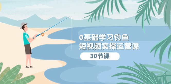 0基础学习钓鱼短视频实操运营课：认知篇/定位篇/工具篇/内容篇/运营篇7426 作者:福缘创业网 帖子ID:107783 