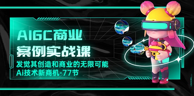 AIGC商业案例实战课,发觉其创造和商业的无限可能,Ai技术新商机(77节)9299 作者:福缘创业网 帖子ID:109038 AIGC商业案例实战课,发觉其创造和商业的无限可能,Ai技术新商机(77节)9299 作者:福缘创业网 帖子ID:109038