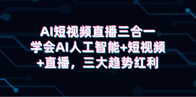 AI短视频直播三合一,学会AI人工智能+短视频+直播,三大趋势红利3666 作者:福缘创业网 帖子ID:107796 AI短视频直播三合一,学会AI人工智能+短视频+直播,三大趋势红利3666 作者:福缘创业网 帖子ID:107796