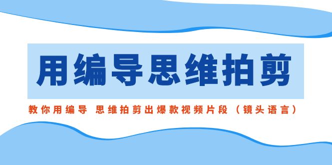 用编导的思维拍剪,教你用编导 思维拍剪出爆款视频片段(镜头语言)1095 作者:福缘创业网 帖子ID:106132 用编导的思维拍剪,教你用编导 思维拍剪出爆款视频片段(镜头语言)1095 作者:福缘创业网 帖子ID:106132