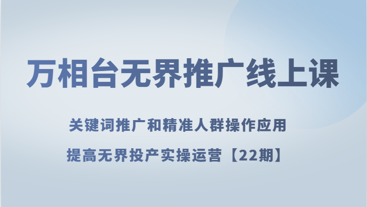 万相台无界推广线上课 关键词推广和精准人群操作应用,提高无界投产实操运营【22期】1377 作者:福缘创业网 帖子ID:104315 万相台无界推广线上课 关键词推广和精准人群操作应用,提高无界投产实操运营【22期】1377 作者:福缘创业网 帖子ID:104315