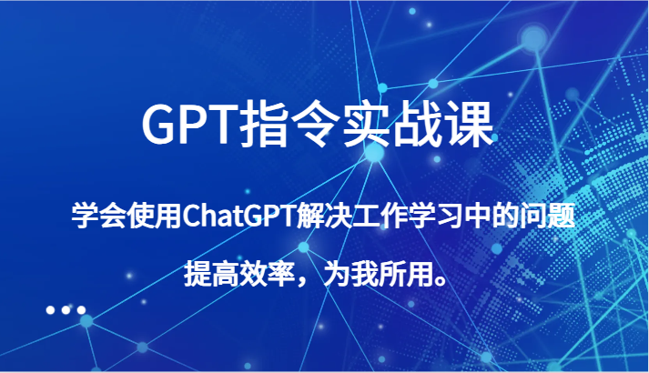 GPT指令实战课,学会使用ChatGPT解决工作学习中的问题,提高效率,为我所用。3478 作者:福缘创业网 帖子ID:105239 GPT指令实战课,学会使用ChatGPT解决工作学习中的问题,提高效率,为我所用。3478 作者:福缘创业网 帖子ID:105239