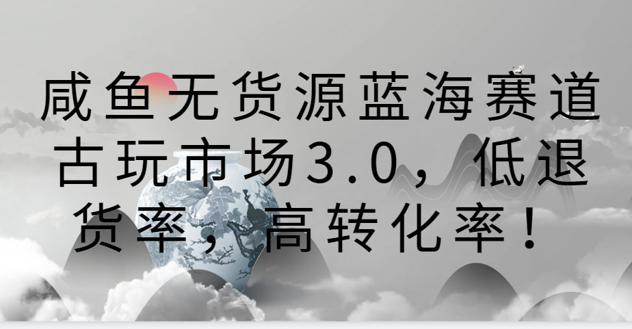 咸鱼无货源蓝海赛道古玩市场3.0，低退货率，高转化率！3460 作者:福缘创业网 帖子ID:107504 