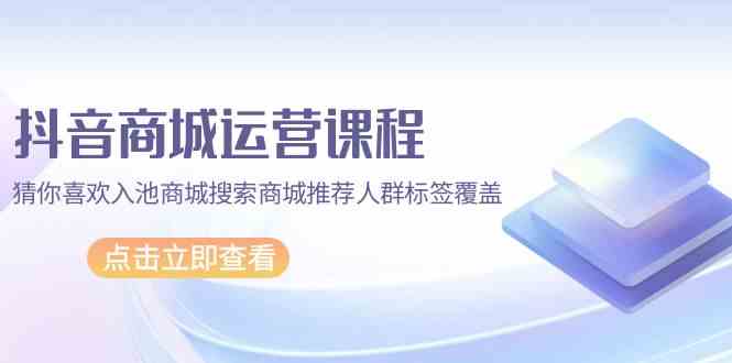 抖音商城运营课程,猜你喜欢入池商城搜索商城推荐人群标签覆盖(67节课)3914 作者:福缘创业网 帖子ID:107964 抖音商城运营课程,猜你喜欢入池商城搜索商城推荐人群标签覆盖(67节课)3914 作者:福缘创业网 帖子ID:107964