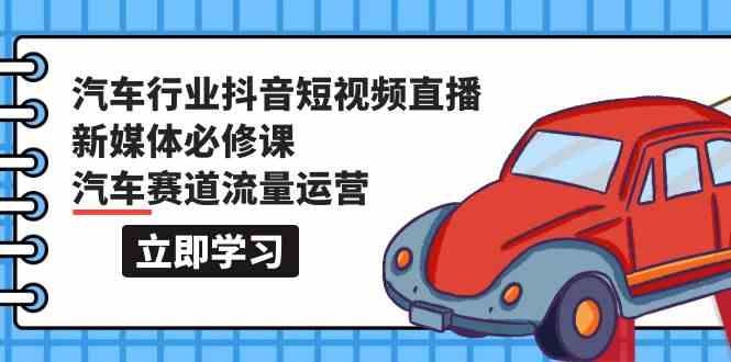 汽车行业抖音短视频直播新媒体必修课,汽车赛道流量运营(118节课)2812 作者:福缘创业网 帖子ID:107976 汽车行业抖音短视频直播新媒体必修课,汽车赛道流量运营(118节课)2812 作者:福缘创业网 帖子ID:107976