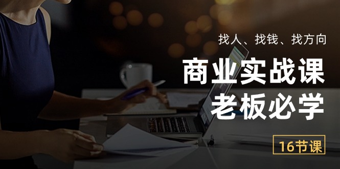 商业实战课【老板必学】：找人、找钱、找方向（16节课）7335 作者:福缘创业网 帖子ID:109404 