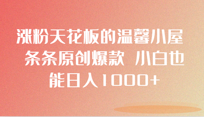 涨粉天花板的温馨小屋 条条原创爆款 小白也能日入1000+3664 作者:福缘创业网 帖子ID:105321 涨粉天花板的温馨小屋 条条原创爆款 小白也能日入1000+3664 作者:福缘创业网 帖子ID:105321