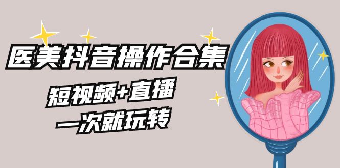 美业全干货·生美·医美抖音操作合集,短视频+直播,一次就玩转4947 作者:福缘创业网 帖子ID:106408 美业全干货·生美·医美抖音操作合集,短视频+直播,一次就玩转4947 作者:福缘创业网 帖子ID:106408
