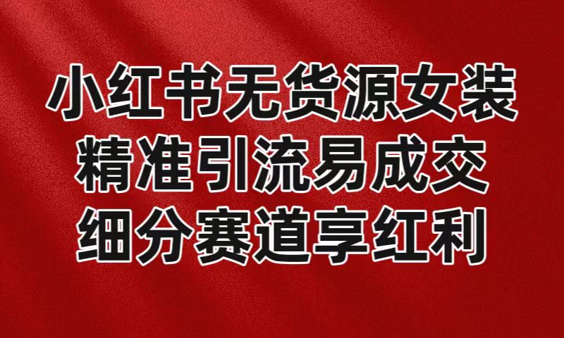 小红书无货源女装,精准引流易成交,平台红利期小白也可操作蓝海赛道2614 作者:福缘创业网 帖子ID:106148 小红书无货源女装,精准引流易成交,平台红利期小白也可操作蓝海赛道2614 作者:福缘创业网 帖子ID:106148