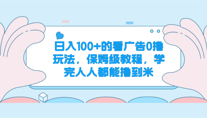 日入100+的看广告0撸玩法，保姆级教程，学完人人都能撸到米1700 作者:福缘创业网 帖子ID:109838 