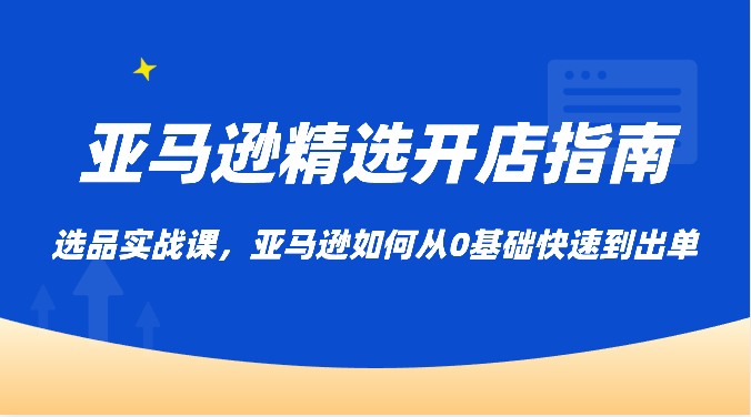 亚马逊精选开店指南，选品实战课，亚马逊如何从0基础快速到出单1282 作者:福缘创业网 帖子ID:108648 