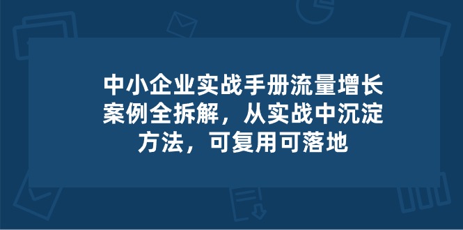 中小企业实操手册-流量增长案例拆解,从实操中沉淀方法,可复用可落地3458 作者:福缘创业网 帖子ID:109685 中小企业实操手册-流量增长案例拆解,从实操中沉淀方法,可复用可落地3458 作者:福缘创业网 帖子ID:109685