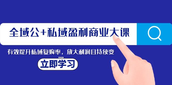 全域公+私域盈利商业大课，有效提升私域复购率，放大利润且持续变现5200 作者:福缘创业网 帖子ID:104451 
