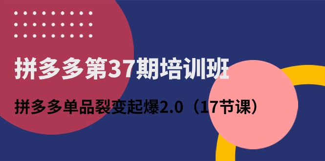 拼多多第37期培训班：拼多多单品裂变起爆2.0（17节课）9038 作者:福缘创业网 帖子ID:109618 