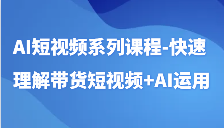 AI短视频系列课程-快速理解带货短视频+AI工具短视频运用3199 作者:福缘创业网 帖子ID:107147 AI短视频系列课程-快速理解带货短视频+AI工具短视频运用3199 作者:福缘创业网 帖子ID:107147