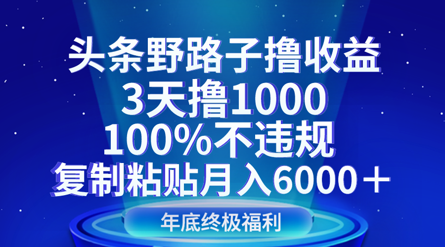 头条野路子撸收益,3天撸1000,100%不违规,复制粘贴月入6000+4798 作者:福缘创业网 帖子ID:105147 头条野路子撸收益,3天撸1000,100%不违规,复制粘贴月入6000+4798 作者:福缘创业网 帖子ID:105147