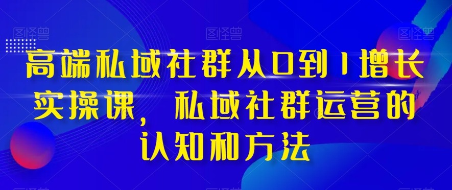 高端私域社群从0到1增长实战课,私域社群运营的认知和方法(37节课)8241 作者:福缘创业网 帖子ID:104436 高端私域社群从0到1增长实战课,私域社群运营的认知和方法(37节课)8241 作者:福缘创业网 帖子ID:104436