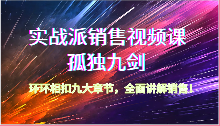 实战派销售视频课-孤独九剑，环环相扣九大章节，全面讲解销售（62节）2116 作者:福缘创业网 帖子ID:109380 