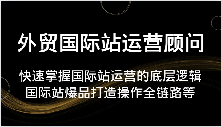 外贸国际站运营顾问-快速掌握国际站运营的底层逻辑,国际站爆品打造操作全链路等5909 作者:福缘创业网 帖子ID:109921 外贸国际站运营顾问-快速掌握国际站运营的底层逻辑,国际站爆品打造操作全链路等5909 作者:福缘创业网 帖子ID:109921
