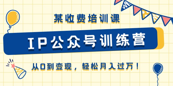 某收费培训课《IP公众号训练营》从0到变现，轻松月入过万！9446 作者:福缘创业网 帖子ID:109943 