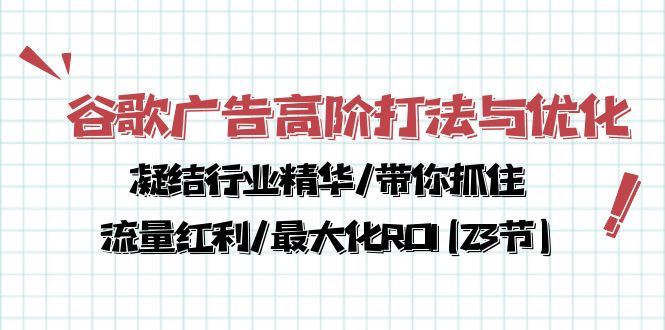 谷歌广告高阶打法与优化，凝结行业精华/带你抓住流量红利/最大化ROI(23节)1360 作者:福缘创业网 帖子ID:108775 