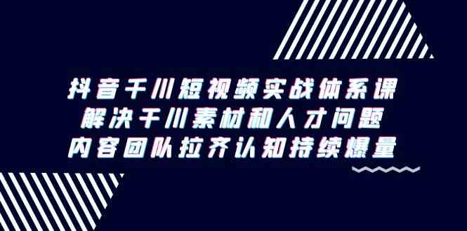 抖音千川短视频实战体系课,解决干川素材和人才问题,内容团队拉齐认知持续爆量7327 作者:福缘创业网 帖子ID:106914 抖音千川短视频实战体系课,解决干川素材和人才问题,内容团队拉齐认知持续爆量7327 作者:福缘创业网 帖子ID:106914