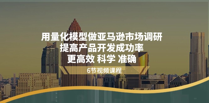 用量化模型做亚马逊市场调研，提高产品开发成功率更高效科学准确6196 作者:福缘创业网 帖子ID:109918 