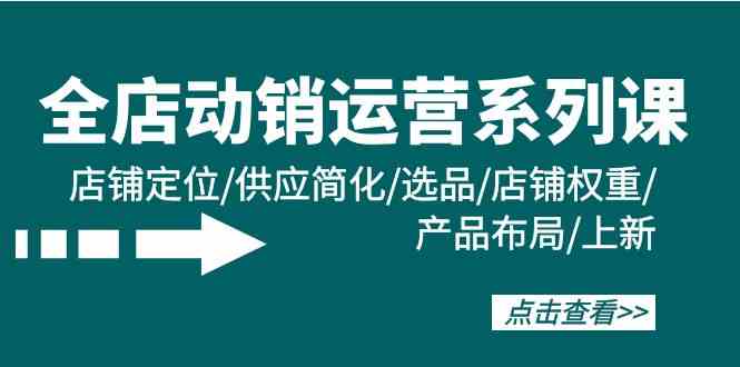 全店动销运营系列课:店铺定位/供应简化/选品/店铺权重/产品布局/上新4387 作者:福缘创业网 帖子ID:108070 全店动销运营系列课:店铺定位/供应简化/选品/店铺权重/产品布局/上新4387 作者:福缘创业网 帖子ID:108070