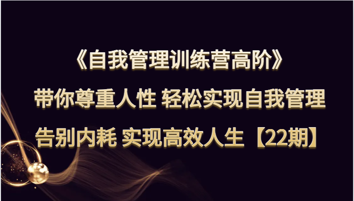 自我管理训练营高阶 带你尊重人性 轻松实现自我管理 告别内耗 实现高效人生【22期】5588 作者:福缘创业网 帖子ID:104280 