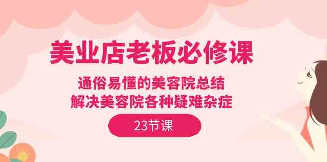 美业店老板必修课:通俗易懂的美容院总结,解决美容院各种疑难杂症(23节)2366 作者:福缘创业网 帖子ID:108317 美业店老板必修课:通俗易懂的美容院总结,解决美容院各种疑难杂症(23节)2366 作者:福缘创业网 帖子ID:108317