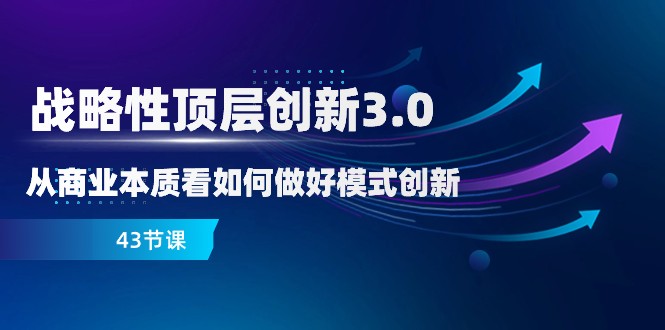 战略性顶层创新3.0,从商业本质看如何做好模式创新(43节课)2559 作者:福缘创业网 帖子ID:105097 战略性顶层创新3.0,从商业本质看如何做好模式创新(43节课)2559 作者:福缘创业网 帖子ID:105097