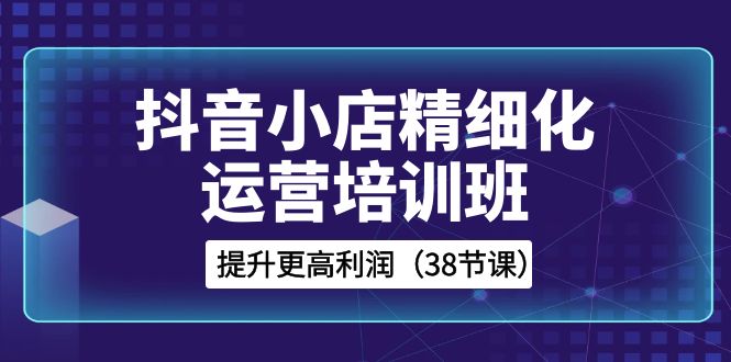 抖音小店精细化运营培训班,提升更高利润(38节课)2158 作者:福缘创业网 帖子ID:105277 抖音小店精细化运营培训班,提升更高利润(38节课)2158 作者:福缘创业网 帖子ID:105277