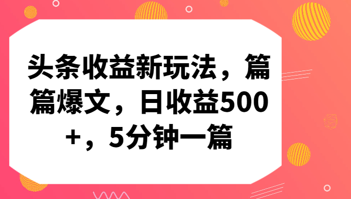 头条收益新玩法,篇篇爆文,日收益500+,5分钟一篇9522 作者:福缘创业网 帖子ID:107727 头条收益新玩法,篇篇爆文,日收益500+,5分钟一篇9522 作者:福缘创业网 帖子ID:107727
