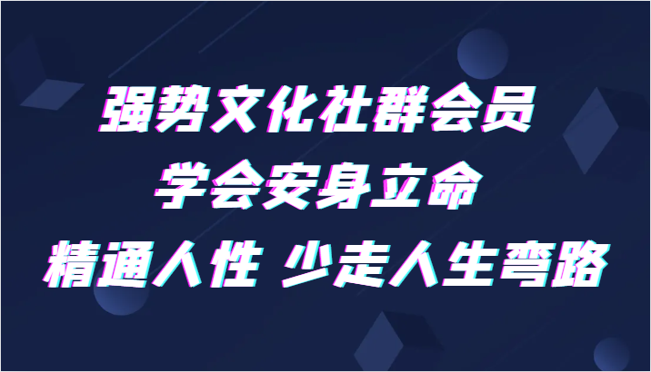 强势文化社群会员 学会安身立命 精通人性 少走人生弯路2386 作者:福缘创业网 帖子ID:104244 