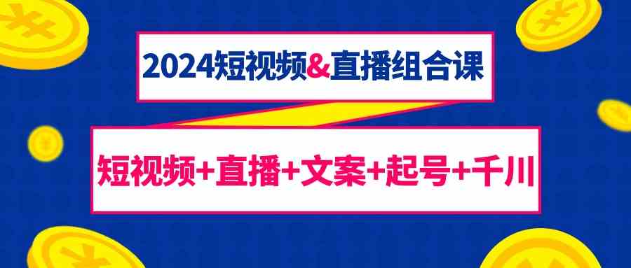 2024短视频&直播组合课:短视频+直播+文案+起号+千川(67节课)5783 作者:福缘创业网 帖子ID:107770 2024短视频&直播组合课:短视频+直播+文案+起号+千川(67节课)5783 作者:福缘创业网 帖子ID:107770