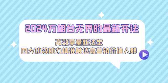 2024万相台无界的最新开法,高效拿量新法宝,四大功效助力精准触达高营销价值人群6721 作者:福缘创业网 帖子ID:106915 2024万相台无界的最新开法,高效拿量新法宝,四大功效助力精准触达高营销价值人群6721 作者:福缘创业网 帖子ID:106915