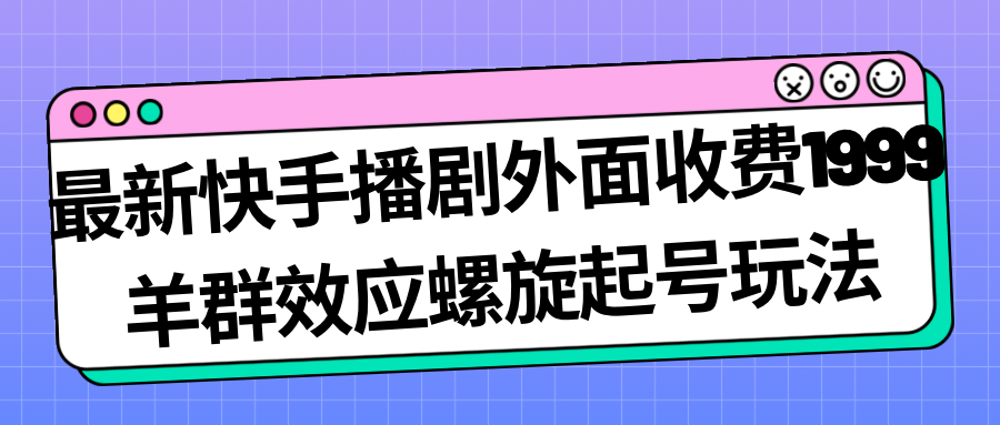 最新快手播剧外面收费1999羊群效应螺旋起号玩法配合流量日入几百完全没问题5583 作者:福缘创业网 帖子ID:102388 最新快手播剧外面收费1999羊群效应螺旋起号玩法配合流量日入几百完全没问题5583 作者:福缘创业网 帖子ID:102388