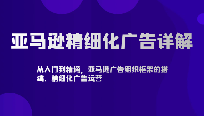 亚马逊精细化广告详解-从入门到精通,亚马逊广告组织框架的搭建、精细化广告运营3988 作者:福缘创业网 帖子ID:107225 亚马逊精细化广告详解-从入门到精通,亚马逊广告组织框架的搭建、精细化广告运营3988 作者:福缘创业网 帖子ID:107225